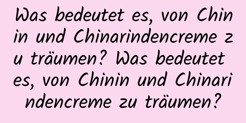 Was bedeutet es, von Chinin und Chinarindencreme zu träumen? Was bedeutet es, von Chinin und Chinarindencreme zu träumen?