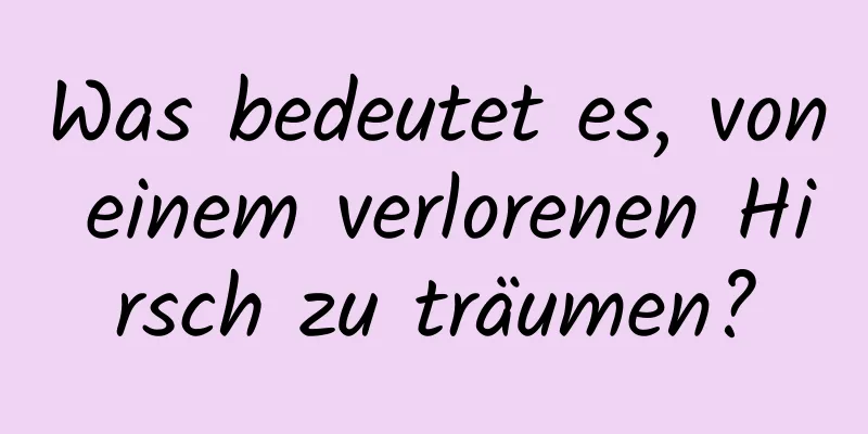 Was bedeutet es, von einem verlorenen Hirsch zu träumen?