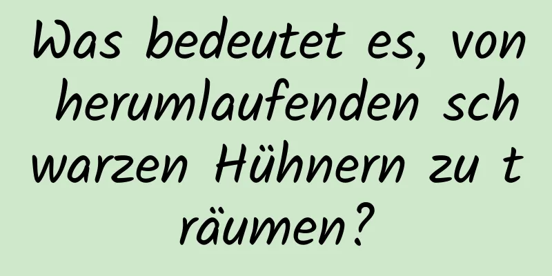 Was bedeutet es, von herumlaufenden schwarzen Hühnern zu träumen?