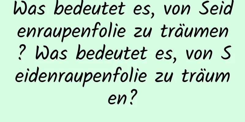 Was bedeutet es, von Seidenraupenfolie zu träumen? Was bedeutet es, von Seidenraupenfolie zu träumen?