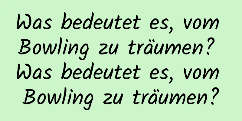 Was bedeutet es, vom Bowling zu träumen? Was bedeutet es, vom Bowling zu träumen?