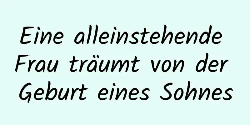 Eine alleinstehende Frau träumt von der Geburt eines Sohnes