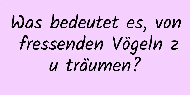 Was bedeutet es, von fressenden Vögeln zu träumen?