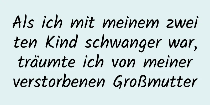 Als ich mit meinem zweiten Kind schwanger war, träumte ich von meiner verstorbenen Großmutter