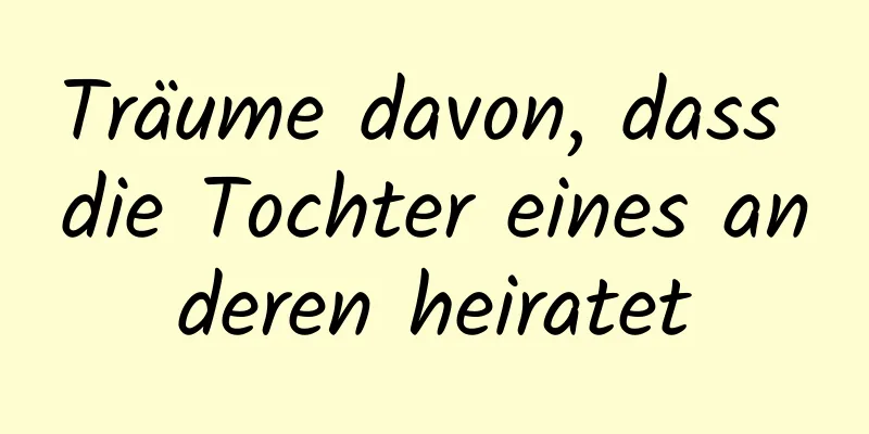 Träume davon, dass die Tochter eines anderen heiratet