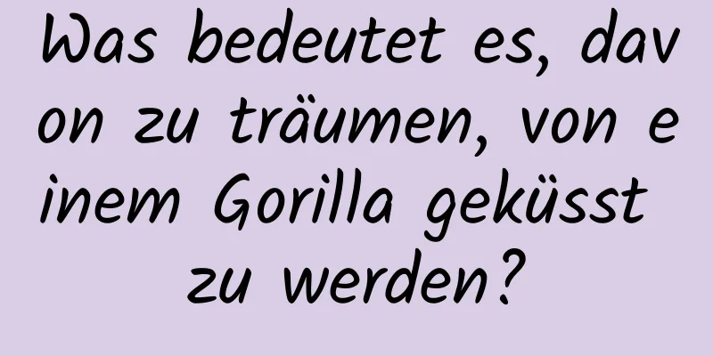 Was bedeutet es, davon zu träumen, von einem Gorilla geküsst zu werden?