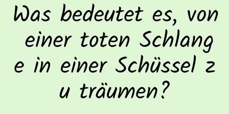 Was bedeutet es, von einer toten Schlange in einer Schüssel zu träumen?