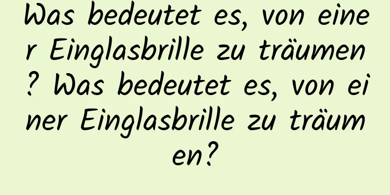 Was bedeutet es, von einer Einglasbrille zu träumen? Was bedeutet es, von einer Einglasbrille zu träumen?