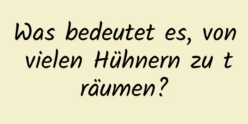 Was bedeutet es, von vielen Hühnern zu träumen?