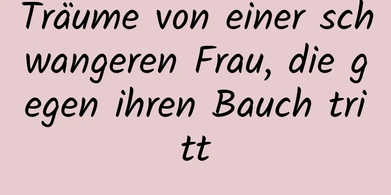 Träume von einer schwangeren Frau, die gegen ihren Bauch tritt