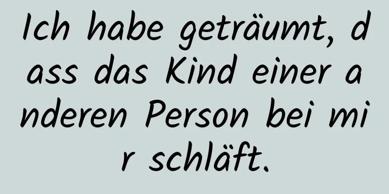 Ich habe geträumt, dass das Kind einer anderen Person bei mir schläft.