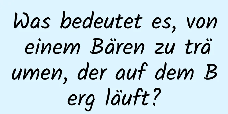 Was bedeutet es, von einem Bären zu träumen, der auf dem Berg läuft?