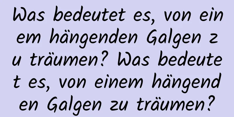 Was bedeutet es, von einem hängenden Galgen zu träumen? Was bedeutet es, von einem hängenden Galgen zu träumen?