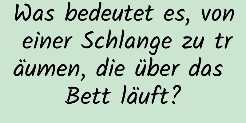 Was bedeutet es, von einer Schlange zu träumen, die über das Bett läuft?