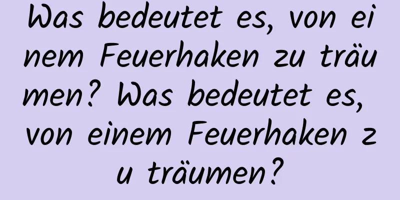 Was bedeutet es, von einem Feuerhaken zu träumen? Was bedeutet es, von einem Feuerhaken zu träumen?