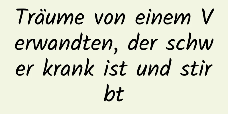 Träume von einem Verwandten, der schwer krank ist und stirbt