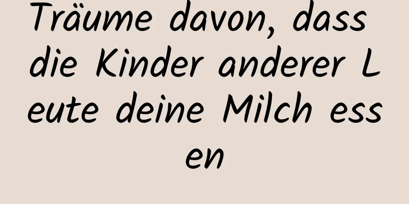 Träume davon, dass die Kinder anderer Leute deine Milch essen