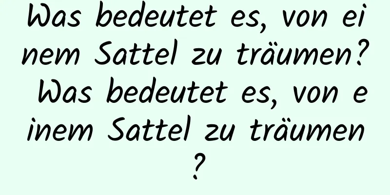 Was bedeutet es, von einem Sattel zu träumen? Was bedeutet es, von einem Sattel zu träumen?