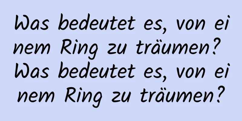 Was bedeutet es, von einem Ring zu träumen? Was bedeutet es, von einem Ring zu träumen?