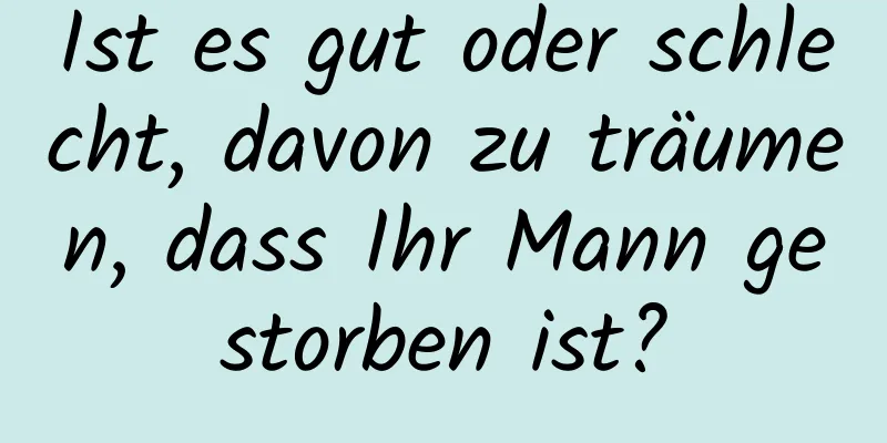 Ist es gut oder schlecht, davon zu träumen, dass Ihr Mann gestorben ist?