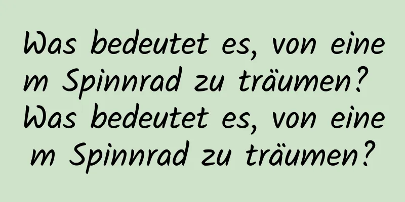 Was bedeutet es, von einem Spinnrad zu träumen? Was bedeutet es, von einem Spinnrad zu träumen?