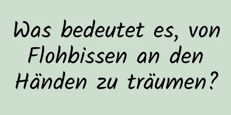 Was bedeutet es, von Flohbissen an den Händen zu träumen?