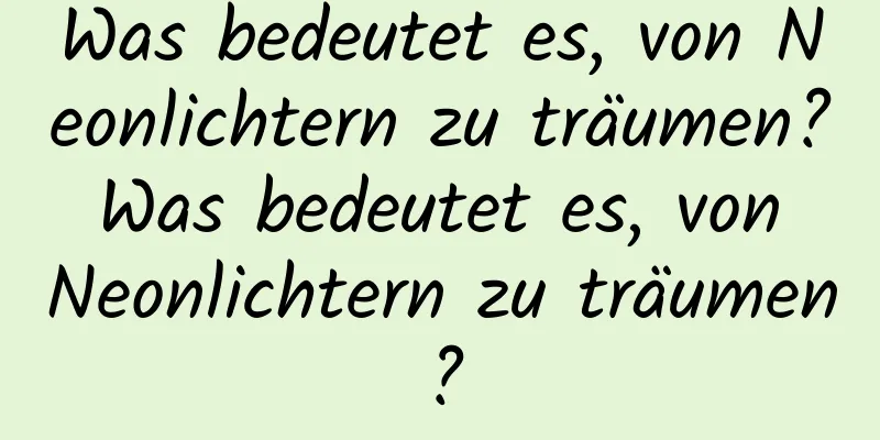 Was bedeutet es, von Neonlichtern zu träumen? Was bedeutet es, von Neonlichtern zu träumen?