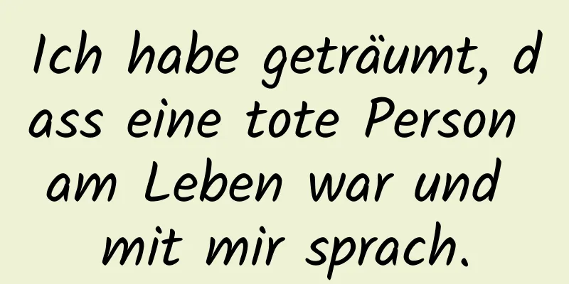 Ich habe geträumt, dass eine tote Person am Leben war und mit mir sprach.