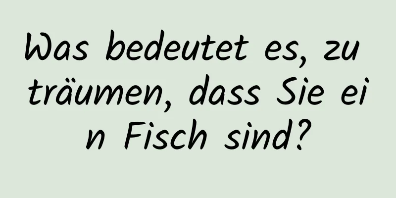 Was bedeutet es, zu träumen, dass Sie ein Fisch sind?