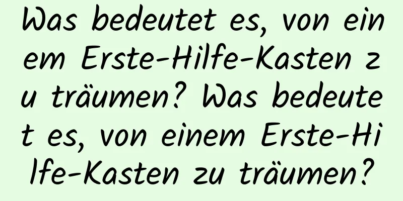 Was bedeutet es, von einem Erste-Hilfe-Kasten zu träumen? Was bedeutet es, von einem Erste-Hilfe-Kasten zu träumen?