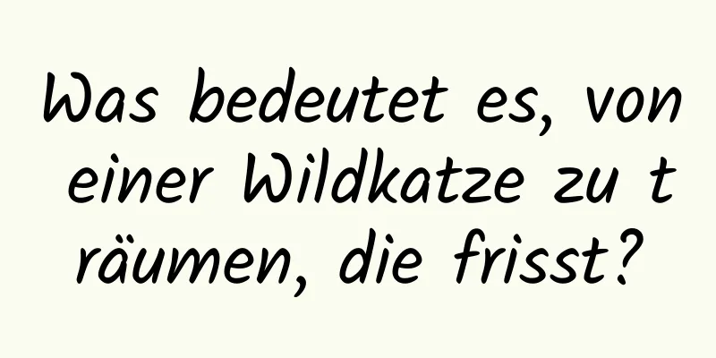 Was bedeutet es, von einer Wildkatze zu träumen, die frisst?