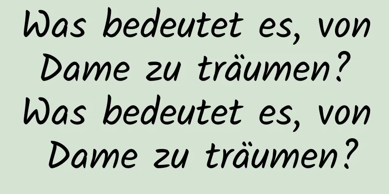 Was bedeutet es, von Dame zu träumen? Was bedeutet es, von Dame zu träumen?