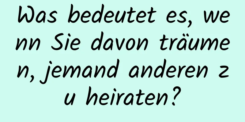 Was bedeutet es, wenn Sie davon träumen, jemand anderen zu heiraten?