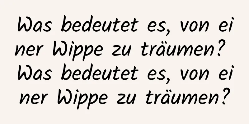 Was bedeutet es, von einer Wippe zu träumen? Was bedeutet es, von einer Wippe zu träumen?