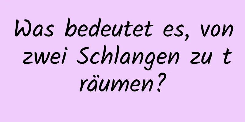 Was bedeutet es, von zwei Schlangen zu träumen?