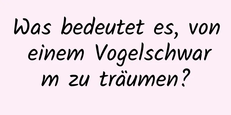 Was bedeutet es, von einem Vogelschwarm zu träumen?