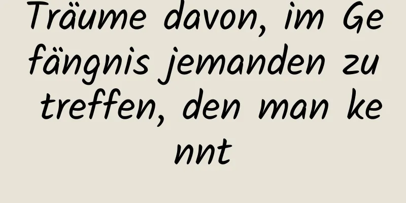 Träume davon, im Gefängnis jemanden zu treffen, den man kennt