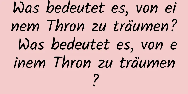 Was bedeutet es, von einem Thron zu träumen? Was bedeutet es, von einem Thron zu träumen?