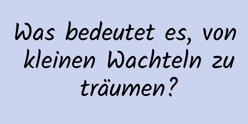 Was bedeutet es, von kleinen Wachteln zu träumen?