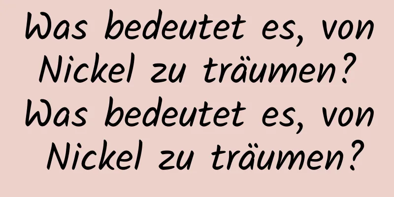 Was bedeutet es, von Nickel zu träumen? Was bedeutet es, von Nickel zu träumen?