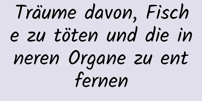 Träume davon, Fische zu töten und die inneren Organe zu entfernen