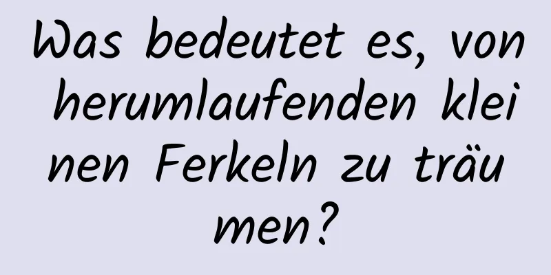 Was bedeutet es, von herumlaufenden kleinen Ferkeln zu träumen?