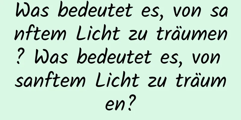 Was bedeutet es, von sanftem Licht zu träumen? Was bedeutet es, von sanftem Licht zu träumen?