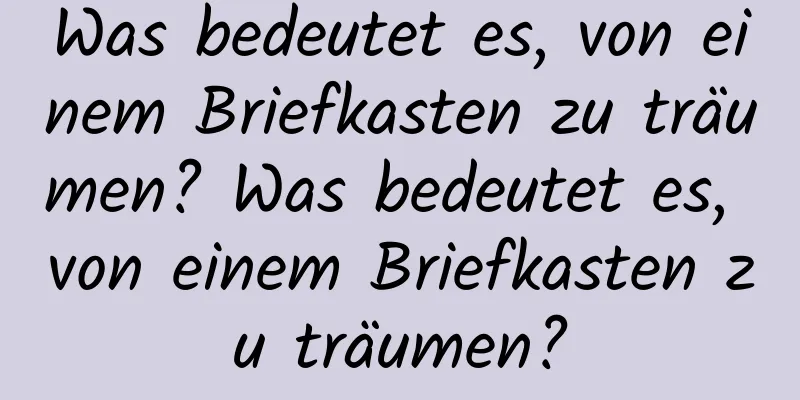 Was bedeutet es, von einem Briefkasten zu träumen? Was bedeutet es, von einem Briefkasten zu träumen?