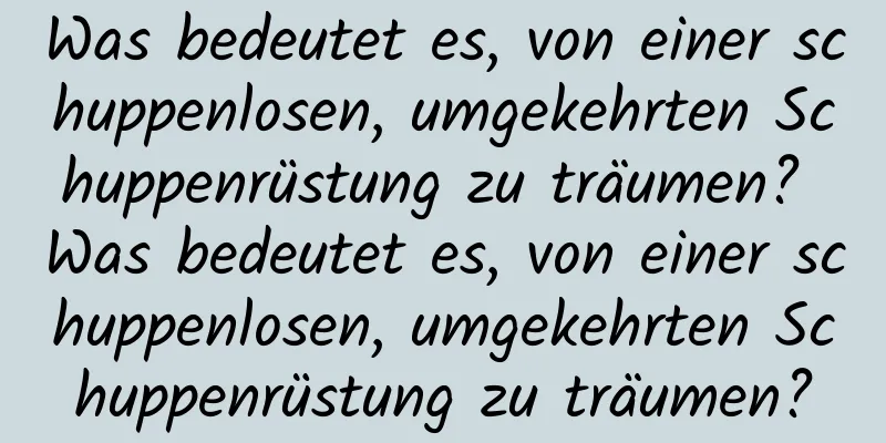 Was bedeutet es, von einer schuppenlosen, umgekehrten Schuppenrüstung zu träumen? Was bedeutet es, von einer schuppenlosen, umgekehrten Schuppenrüstung zu träumen?