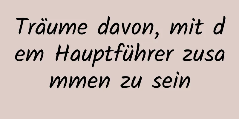 Träume davon, mit dem Hauptführer zusammen zu sein