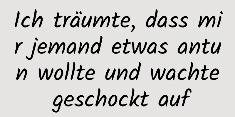 Ich träumte, dass mir jemand etwas antun wollte und wachte geschockt auf