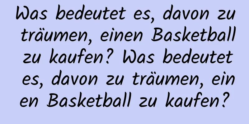 Was bedeutet es, davon zu träumen, einen Basketball zu kaufen? Was bedeutet es, davon zu träumen, einen Basketball zu kaufen?