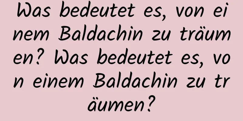 Was bedeutet es, von einem Baldachin zu träumen? Was bedeutet es, von einem Baldachin zu träumen?