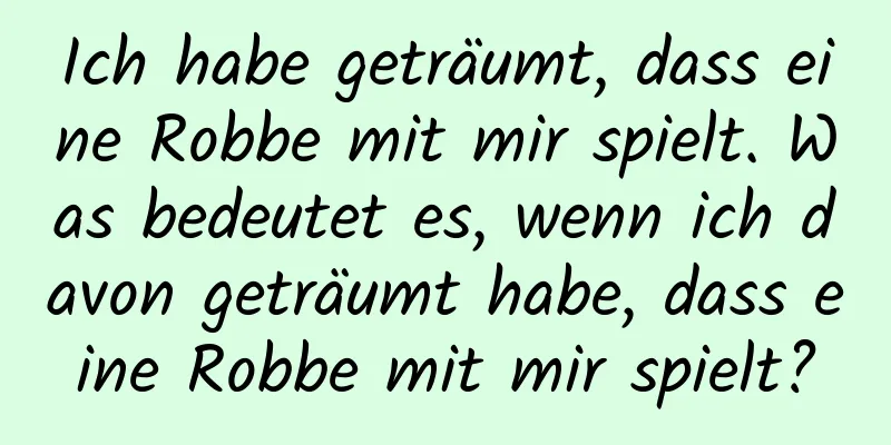 Ich habe geträumt, dass eine Robbe mit mir spielt. Was bedeutet es, wenn ich davon geträumt habe, dass eine Robbe mit mir spielt?